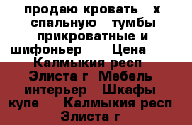 продаю кровать 2-х спальную,2 тумбы прикроватные и шифоньер..  › Цена ­ 9 - Калмыкия респ., Элиста г. Мебель, интерьер » Шкафы, купе   . Калмыкия респ.,Элиста г.